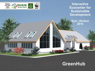 Interactive
Ecocenter for
Sustainable
Development
Kyiv, Ukraine
2015
GreenHub
 