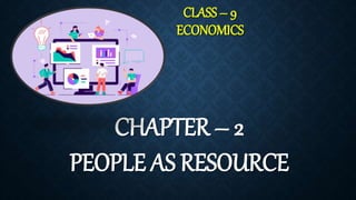 CLASS – 9
ECONOMICS
CHAPTER – 2
PEOPLE AS RESOURCE
 