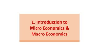 1. Introduction to
Micro Economics &
Macro Economics
 