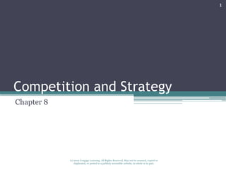 1




Competition and Strategy
Chapter 8




            (c) 2010 Cengage Learning. All Rights Reserved. May not be scanned, copied or
                duplicated, or posted to a publicly accessible website, in whole or in part.
 