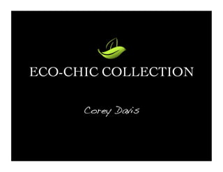 ECO-CHIC COLLECTION

      Corey Davis
 