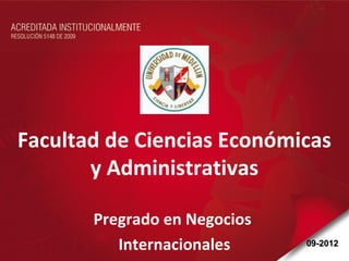 Facultad de Ciencias Económicas
       y Administrativas

       Pregrado en Negocios
          Internacionales     09-2012
 