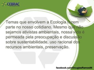 DEFINIÇÃO
Ecocidadania é a sua
responsabilida para com o meio
ambiente como cidadão.
facebook.com/DouglasRamos86
 