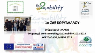 1o ΣΔΕ ΚΟΡΥΔΑΛΛΟΥ
Ζούμε Κορυδ-ΑΛΛΙΩΣ
Συμμετοχή στο Ecomobility/Eco2mobility 2022-2023
ΚΟΡΥΔΑΛΛΟΣ, MAIΟΣ 2023
 