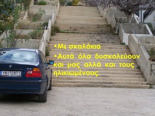 •Με σκαλάκια
•Αυτά όλα δυσκολεύουν
και μας αλλά και τους
ηλικιωμένους.

9ο Γυμνάσιο Νικαίας

 