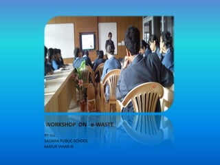 WORKSHOP ON e-WASTE
BY GIZ..
SALWAN PUBLIC SCHOOL
MAYUR VIHAR III

 