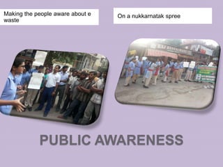 Making the people aware about e
waste

On a nukkarnatak spree

PUBLIC AWARENESS

 