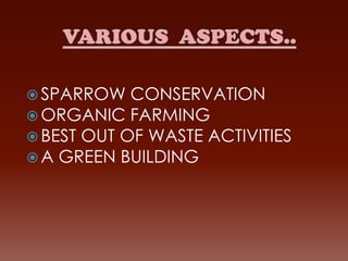  SPARROW CONSERVATION
 ORGANIC FARMING
 BEST OUT OF WASTE ACTIVITIES
 A GREEN BUILDING

 