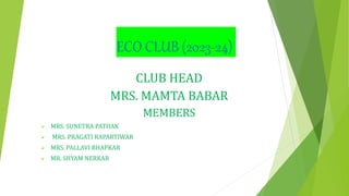 ECO CLUB (2023-24)
CLUB HEAD
MRS. MAMTA BABAR
MEMBERS
 MRS. SUNETRA PATHAK
 MRS. PRAGATI RAPARTIWAR
 MRS. PALLAVI BHAPKAR
 MR. SHYAM NERKAR
 