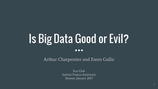 Is Big Data Good or Evil?
Arthur Charpentier and Ewen Gallic
Eco Club
Institut Franco-Américain
Rennes, January 2017
1
 