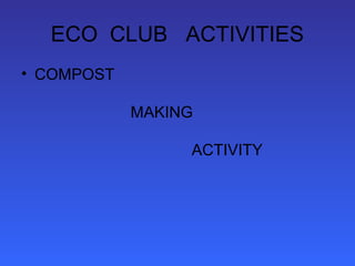 ECO CLUB ACTIVITIES
• COMPOST

            MAKING

                 ACTIVITY
 