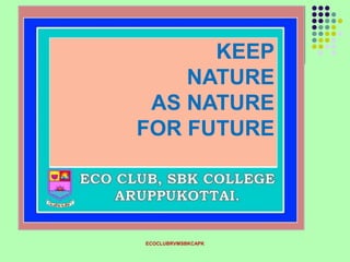 ECOCLUBRVMSBKCAPK
KEEP
NATURE
AS NATURE
FOR FUTURE
 