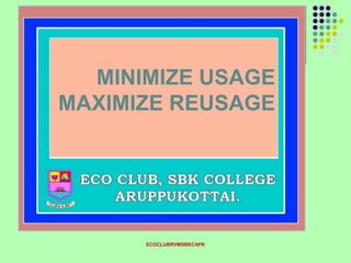 ECOCLUBRVMSBKCAPK
MINIMIZE USAGE
MAXIMIZE REUSAGE
 