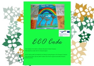 ECO Code
 Acest material a fost realizat cu finantare din partea Comisiei Europene.
 This material was made with U.E. financial support.


 Project made possible and funded by the Lifelong Learning Program of the European Comission.
 This material reflects only the author’s opinion and it doesn’t represent necessarily European
Comission position.
 
