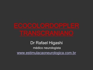 ECOCOLORDOPPLER TRANSCRANIANO Dr Rafael Higashi médico neurologista www.estimulacaoneurologica.com.br 