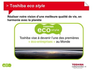 > Toshiba eco style

Réaliser notre vision d’une meilleure qualité de vie, en
harmonie avec la planète




         Toshiba vise à devenir l’une des premières
               « éco-entreprises » au Monde
 