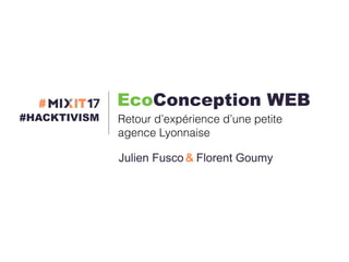 #HACKTIVISM
Julien Fusco
EcoConception WEB
& Florent Goumy
Retour d’expérience d’une petite
agence Lyonnaise
 