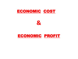 ECONOMIC COST
&
ECONOMIC PROFIT
 