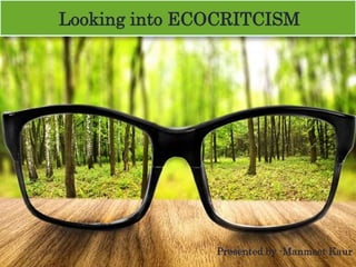 Looking into ECOCRITCISM
Presented by -Manmeet Kaur
 