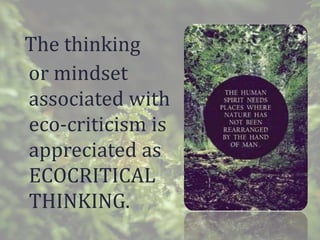 The thinking
or mindset
associated with
eco-criticism is
appreciated as
ECOCRITICAL
THINKING.
 
