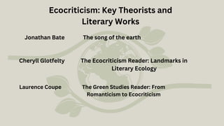 Jonathan Bate The song of the earth
Cheryll Glotfelty The Ecocriticism Reader: Landmarks in
Literary Ecology
The Green Studies Reader: From
Romanticism to Ecocriticism
Laurence Coupe
Ecocriticism: Key Theorists and
Literary Works
 