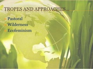 TROPES AND APPROACHES…
 Pastoral
 Wilderness
 Ecofeminism
 