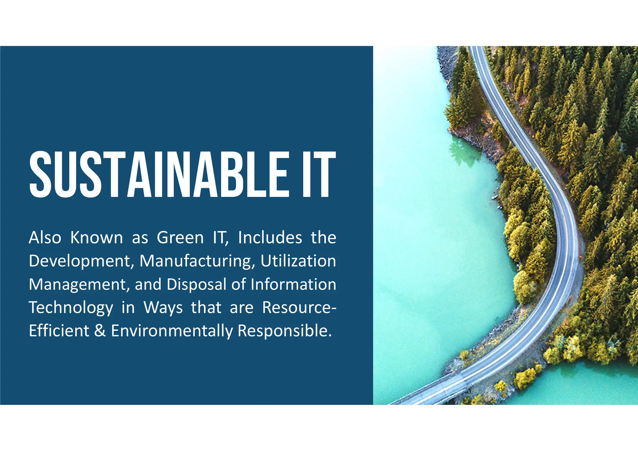 Also Known as Green IT, Includes the
Development, Manufacturing, Utilization
Management, and Disposal of Information
Technology in Ways that are Resource-
Efficient & Environmentally Responsible.
 