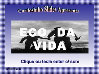 ECO  DA  VIDA Clique ou tecle enter c/ som Cardosinho Slides Apresenta 