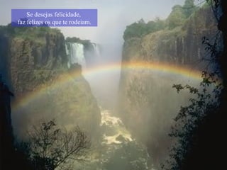 Se desejas felicidade,  faz felizes os que te rodeiam. 