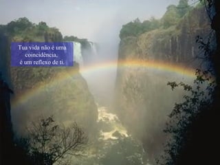 Tua vida não é uma coincidência,  é um reflexo de ti. 