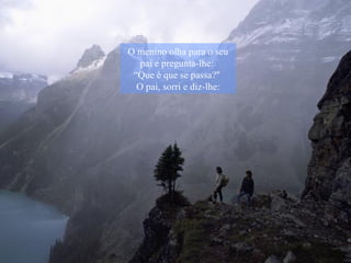 O menino olha para o seu pai e pregunta-lhe:  “Que é que se passa?"  O pai, sorri e diz-lhe: 