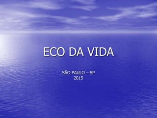 ECO DA VIDA
SÃO PAULO – SP
2015
 