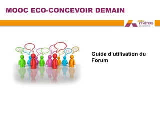 MOOC ECO-CONCEVOIR DEMAIN
Guide d’utilisation du
Forum
 