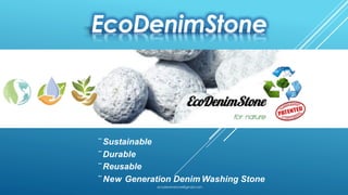 ¨ Sustainable
¨ Durable
¨ Reusable
¨ New Generation Denim Washing Stone
EcoDenimStone
ecodenimstone@gmail.com
 