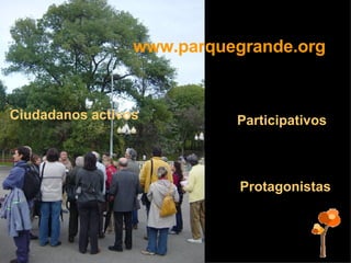 www.parquegrande.org Ciudadanos activos Participativos Protagonistas 