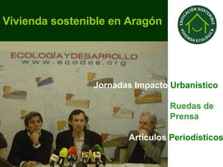 Vivienda   sostenible   en Aragón   Jornadas Impacto  Urbanístico Ruedas de Prensa Artículos  Periodísticos 