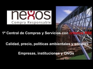 1ª Central de Compras y Servicios con  criterios RSE Calidad, precio, políticas ambientales y sociales Empresas, instituciones y ONGs 