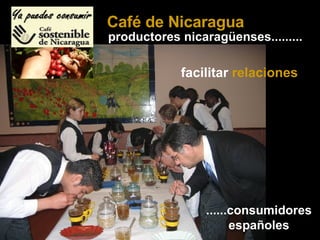 facilitar  relaciones ......consumidores españoles productores nicaragüenses......... Café de Nicaragua 