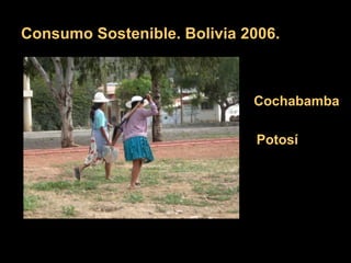 Consumo Sostenible. Bolivia 2006. Cochabamba Potosí 