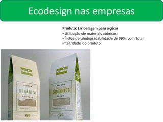 Ecodesign nas empresas
       Produto: Embalagem para açúcar
       • Utilização de materiais atóxicos;
       • Índice de biodegradabilidade de 99%, com total
       integridade do produto.
 