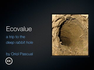 Ecovalue
a trip to the
deep rabbit hole


by Oriol Pascual
