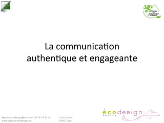 La	
  communica*on	
  
                             authen*que	
  et	
  engageante	
  




Agence.ecodesign@me.com 	
  04	
  78	
  24	
  34	
  24	
     	
  3	
  rue	
  Passet	
  
www.agence-­‐ecodesign.eu 	
             	
           	
     	
  69007	
  Lyon	
  
 