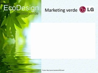 EcoDesign
Selo verde
Fonte: http://youtu.be/w4ouXWhvwcI
Marketing verde
 