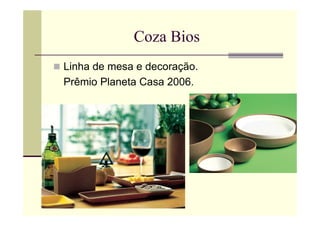 Coza Bios
Linha de mesa e decoração.
Prêmio Planeta Casa 2006.
 