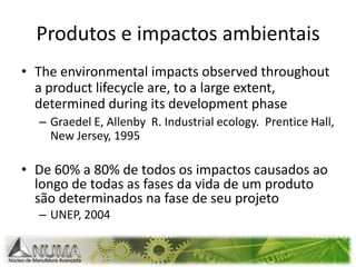 Produtos e impactos ambientais“Products are fundamental to the wealth of our society and the quality of life we all enjoy. Rising consumption of products is however, directly or indirectly, also at the origin of most of the pollution and depletion of resources our society causes”