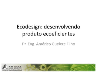 Ecodesign: desenvolvendo produto ecoeficientes Dr. Eng. Américo Guelere Filho 