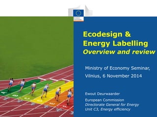 Ecodesign &
Energy Labelling
Overview and review
Ministry of Economy Seminar,
Vilnius, 6 November 2014
Ewout Deurwaarder
European Commission
Directorate General for Energy
Unit C3, Energy efficiency
Unit C3, Energy efficiency
 