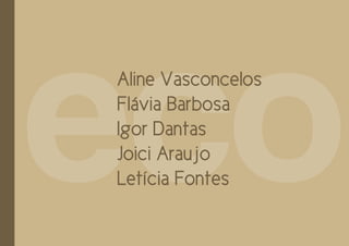 eco
Aline Vasconcelos
Flávia Barbosa
Igor Dantas
Joici Araujo
Letícia Fontes
 