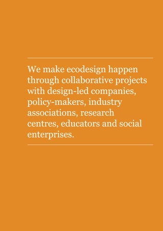 We make ecodesign happen
through collaborative projects
with design-led companies,
policy-makers, industry
associations, research
centres, educators and social
enterprises.
 