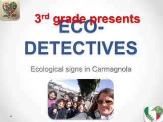 ECO-
DETECTIVES
Ecological signs in Carmagnola
3rd grade presents
 